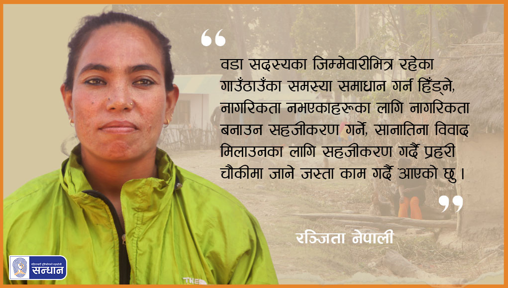 रञ्जिता नेपाली कैलाली जिल्लाको लम्कीचुहा नगरपालिका वडा नम्बर ३ को वडा सदस्य हरियो ज्याकेट लगाए क्यामेरा तर्फ हेरिरहनु भएको छ । ब्यानर फोटोमा उहाँले भन्नु भएको कोट वडा सदस्यका जिम्मेवारीभित्र रहेका गाउँठाउँका समस्या समाधान गर्न हिँड्ने, नागरिकता नभएकाहरूका लागि नागरिकता बनाउन सहजीकरण गर्ने, सानातिना विवाद मिलाउनका लागि सहजीकरण गर्दै प्रहरी चौकीमा जाने जस्ता काम गर्दै आएको छु । भन्ने शब्द राखिएको छ ।